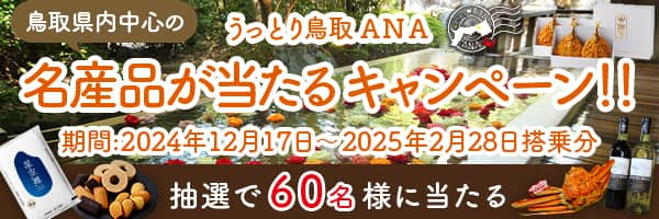 うっとり鳥取 ANA 鳥取県内中心の名産品が当たるキャンペーン！！対象搭乗期間：2024年12月17日（火）～ 2025年2月28日（金）抽選で60名様に当たる