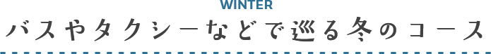 WINTER バスやタクシーなどで巡る冬のコース