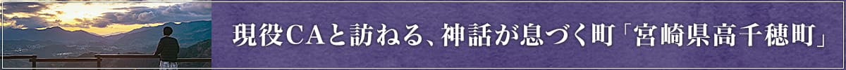 現役CAと訪ねる、神話が息づく町「宮崎県高千穂町」