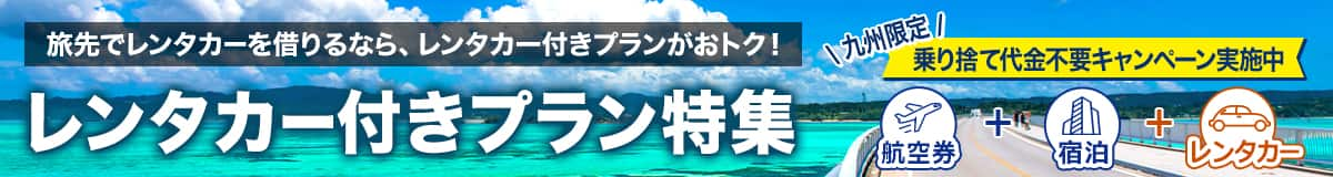 旅先でレンタカーを借りるなら、レンタカー付きプランがおトク！ レンタカー付きプラン特集 九州限定 乗り捨て代金不要キャンペーン実施中（航空券＋宿泊＋レンタカー）