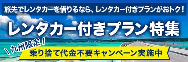 旅先でレンタカーを借りるなら、レンタカー付きプランがおトク！ レンタカー付きプラン特集 九州限定 乗り捨て代金不要キャンペーン実施中