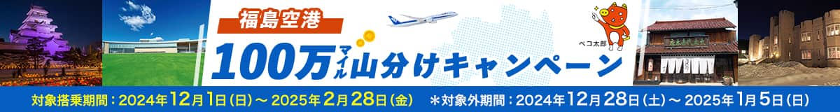 福島空港 100万マイル山分けキャンペーン 対象搭乗期間：2024年12月1日（日）～2025年2月28日（金） *対象外期間：2024年12月28日（土）～2025年1月5日（日）