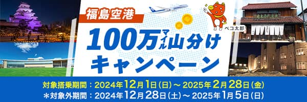 福島空港 100万マイル山分けキャンペーン 対象搭乗期間：2024年12月1日（日）～2025年2月28日（金） *対象外期間：2024年12月28日（土）～2025年1月5日（日）