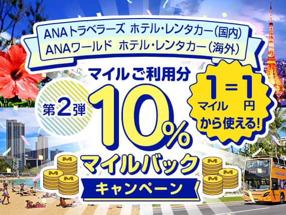 ANAトラベラーズ ホテル・レンタカー（国内）ANAワールド ホテル・レンタカー（海外）マイルご利用分10％マイルバックキャンペーン 第2弾　1マイルが1円から使える！