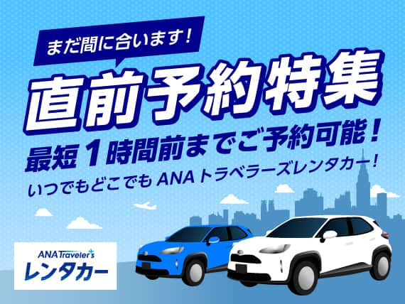 まだ間に合います！直前予約特集 最短1時間前までご予約可能！いつでもどこでもANAトラベラーズレンタカー！