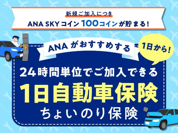 新規ご加入につき ANA SKY コイン 100コインが貯まる！ ANAがおすすめする 1日から！ 24時間単位でご加入できる 1日自動車保険 ちょいのり保険