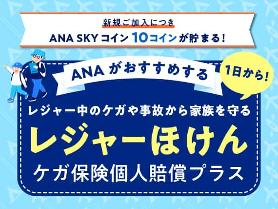 新規ご加入につき ANA SKY コイン 10コインが貯まる！ ANAがおすすめする 1日から！ レジャー中のケガや事故から家族を守る レジャーほけん ケガ保険個人賠償プラス