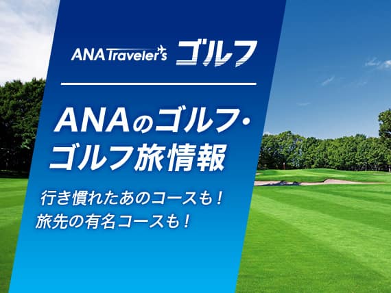 ANAトラベラーズゴルフ　ANAのゴルフ・ゴルフ旅情報 行き慣れたあのコースも！旅先の有名コースも！