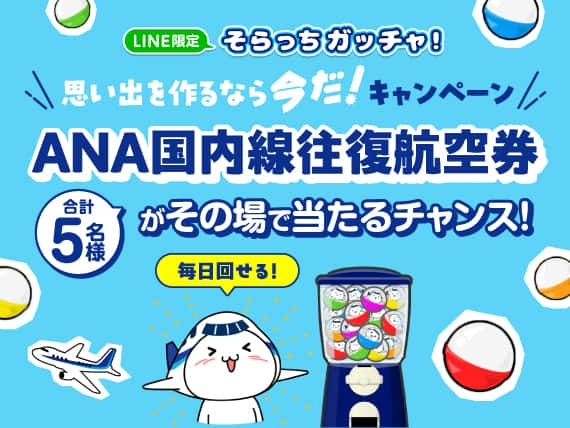 LINE限定そらっちガッチャ！思い出を作るなら今だ！キャンペーン 合計5名様 ANA国内線往復航空券がその場で当たるチャンス！