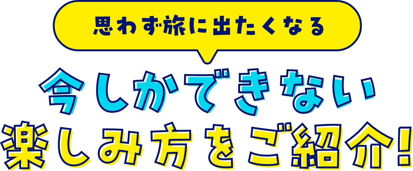 思わず旅に出たくなる　今しかできない楽しみ方をご紹介！