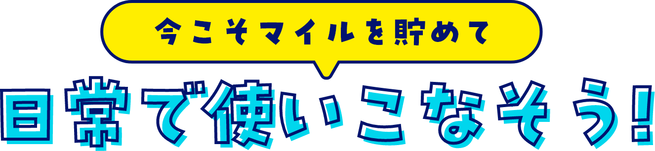 今こそマイルを貯めて 日常で使いこなそう！