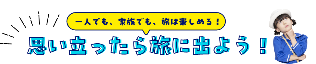 一人でも、家族でも、旅は楽しめる！思い立ったら旅に出よう！ 