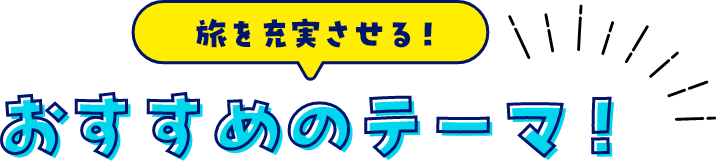 旅を充実させる、おすすめのテーマ！