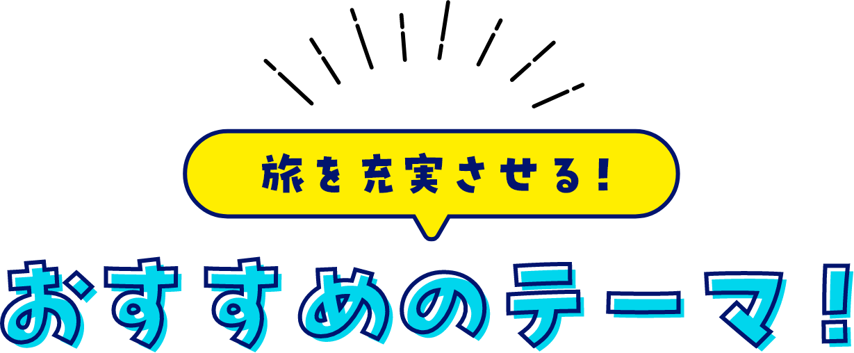 旅を充実させる、おすすめのテーマ！