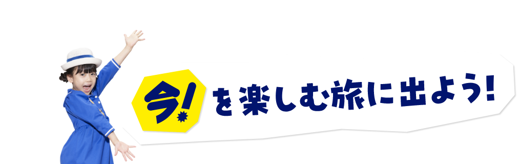 今！を楽しむ旅に出よう！