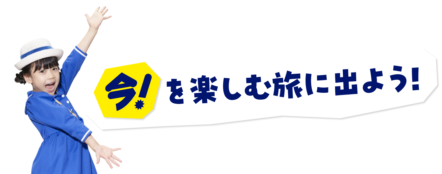 今！を楽しむ旅に出よう！