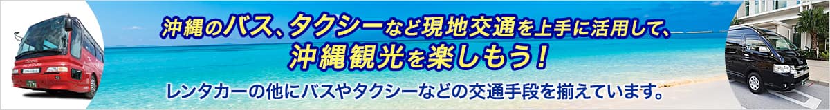 沖縄のバス、タクシーなど現地交通を上手に活用して、沖縄観光を楽しもう！レンタカーの他にバスやタクシーなどの交通手段を揃えています。