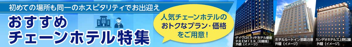 おすすめチェーンホテル特集　初めての場所も同一のホスピタリティでお出迎え。人気チェーンホテルのおトクなプラン・価格をご用意！