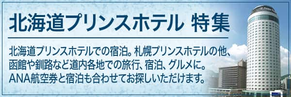 北海道プリンスホテル 特集　北海道プリンスホテルでの宿泊。札幌プリンスホテルの他、函館や釧路など道内各地での旅行、宿泊、グルメに。ANA航空券と宿泊も合わせてお探しいただけます。