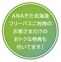 ANAきた北海道フリーパスご利用のお客さまだけのおトクな特典も付いてます！