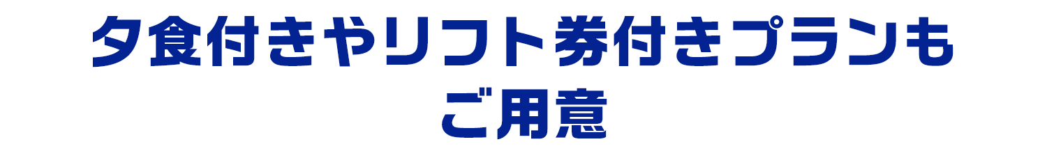 夕食付きやリフト券付きプランもご用意