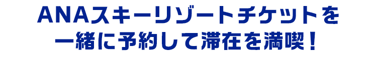 ANAスキーリゾートチケットを一緒に予約して滞在を満喫！