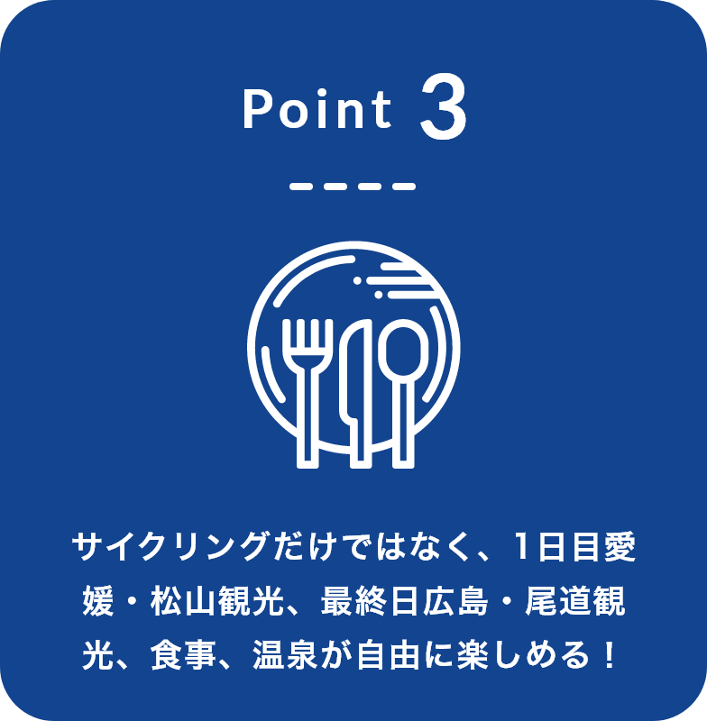 Point3 サイクリングだけではなく、1日目愛媛・松山観光、最終日広島・尾道観光、食事、温泉が自由に楽しめる！