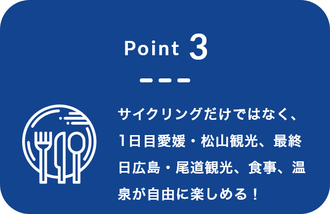 Point3 サイクリングだけではなく、1日目愛媛・松山観光、最終日広島・尾道観光、食事、温泉が自由に楽しめる！