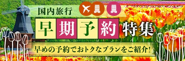 国内旅行早期予約特集　早めの予約でおトクなプランをご紹介！