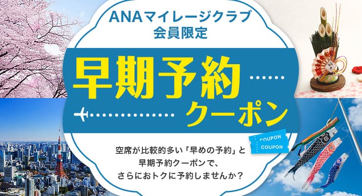 ANAマイレージクラブ会員限定 早期予約クーポン 空席が比較的多い「早めの予約」と早期予約クーポンで、さらにおトクに予約しませんか？