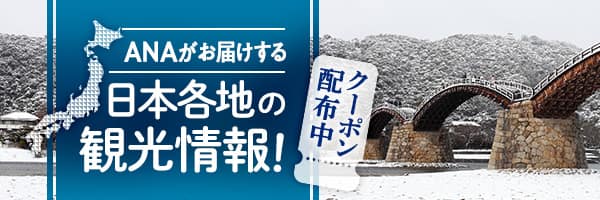 ANAがお届けする 日本各地の観光情報！ クーポン配布中