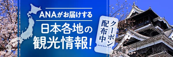 ANAがお届けする 日本各地の観光情報！ クーポン配布中