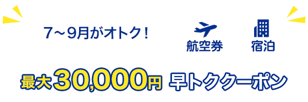 7～9月がオトク！　最大30,000円　早トククーポン　航空券+宿泊