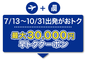 航空券+宿泊　7/13～10/31出発がおトク　最大30,000円　早トククーポン