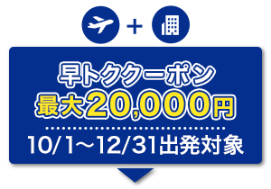 航空券+宿泊　早トククーポン　最大20,000円　10/1～12/31出発対象