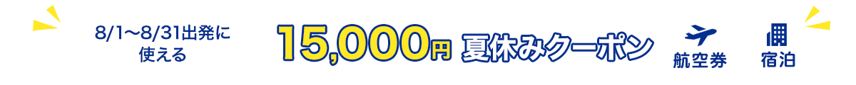 8/1～8/31出発に使える　15,000円　夏休みクーポン　航空券+宿泊