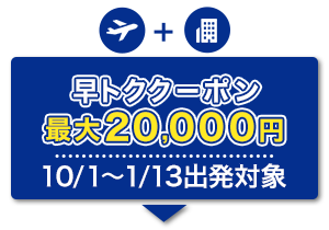 航空券+宿泊　早トククーポン　最大20,000円　10/1～1/13出発対象