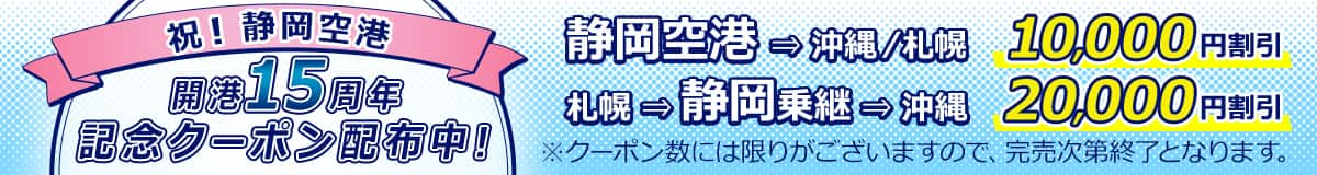 祝！静岡空港 開港15周年 記念クーポン配布中！ 　静岡空港発沖縄行き/静岡空港発札幌行き10,000円割引　札幌発静岡乗継沖縄行き20,000円割引　*クーポン数には限りがございますので、完売次第終了となります。