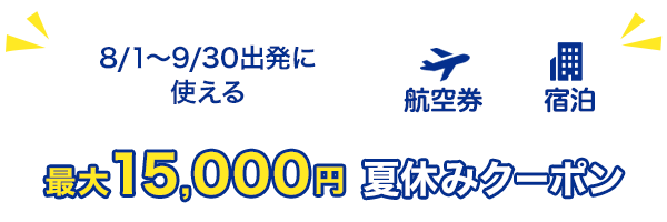 8/1～9/30出発に使える　最大15,000円　夏休みクーポン　航空券+宿泊