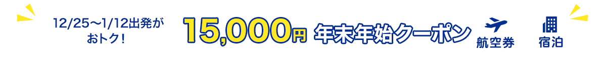 12/25～1/12出発がおトク！　15,000円　年末年始クーポン　航空券+宿泊