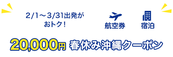 2/1～3/31出発がおトク！　20,000円　春休み沖縄クーポン　航空券+宿泊