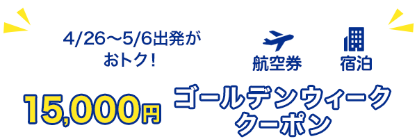 4/26～/5/6出発がおトク！　15,000円　ゴールデンウィーククーポン　航空券+宿泊