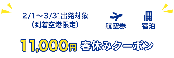 2/1～3/31出発対象（到着空港限定）　11,000円　春休みクーポン　航空券＋宿泊