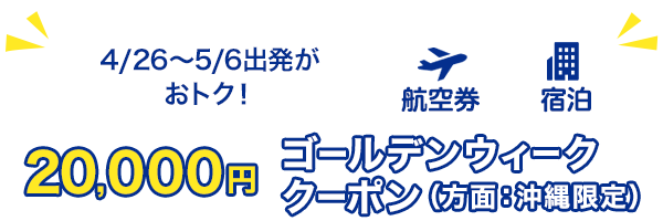 4/26～/5/6出発がおトク！　20,000円　ゴールデンウィーククーポン（方面：沖縄限定）　航空券+宿泊