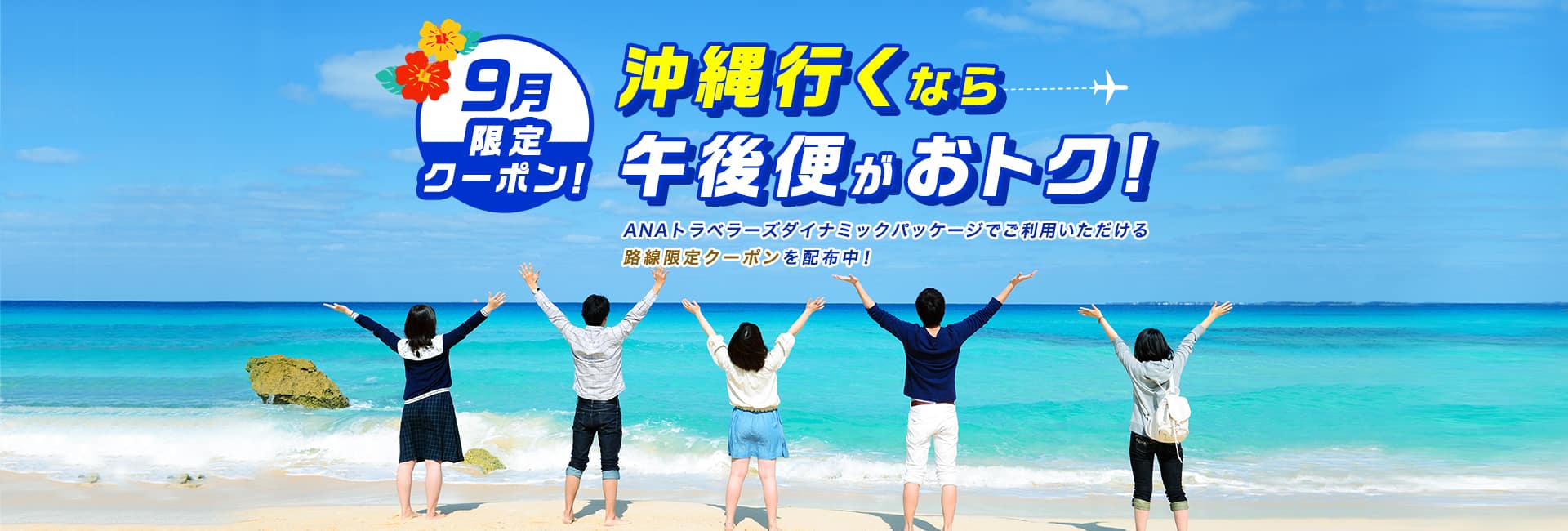 9月限定！沖縄行くなら午後便がおトク　ANAトラベラーズダイナミックパッケージでご利用いただける路線限定クーポンを配布中！