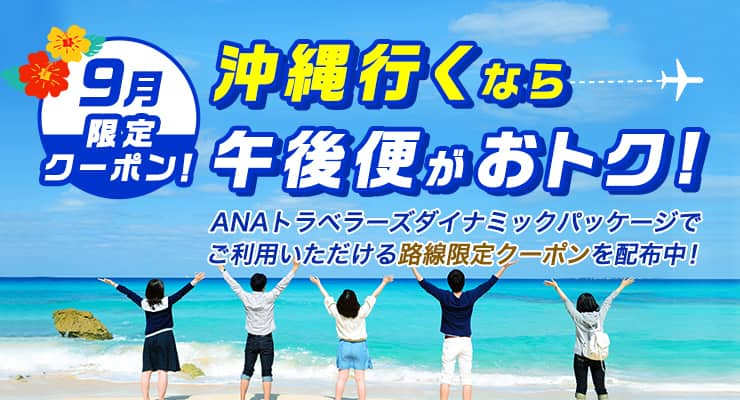 9月限定！沖縄行くなら午後便がおトク　ANAトラベラーズダイナミックパッケージでご利用いただける路線限定クーポンを配布中！