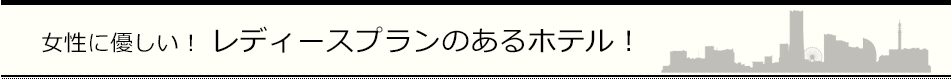 レディースプランやレディースルームなど女性におすすめのホテル！