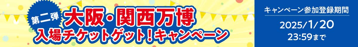 第二弾 大阪・関西万博入場チケットゲット！キャンペーン キャンペーン参加登録期間 2025/1/20 23:59まで