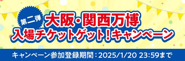 第二弾 大阪・関西万博入場チケットゲット！キャンペーン キャンペーン参加登録期間 2025/1/20 23:59まで