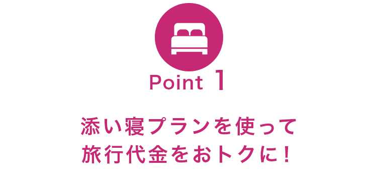 Point1 添い寝プランを使って旅行代金をおトクに！